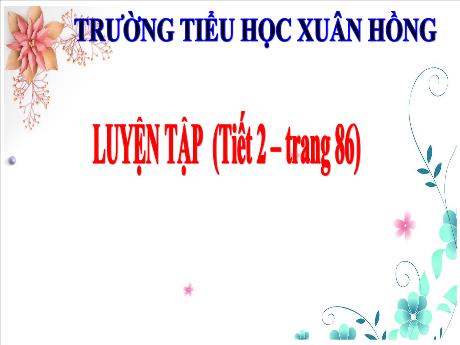 Bài giảng Toán Lớp 3 - Bài: Luyện tập (Tiết 2 -Trang 86) - Năm học 2024-2025 - Trường Tiểu học Xuân Hồng