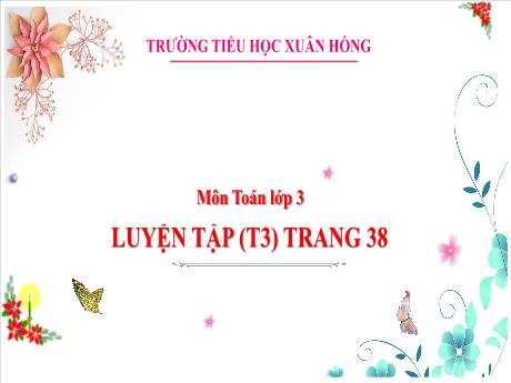 Bài giảng Toán Lớp 3 - Bài: Luyện tập (Tiết 3 - Trang 38) - Năm học 2024-2025 - Trường Tiểu học Xuân Hồng