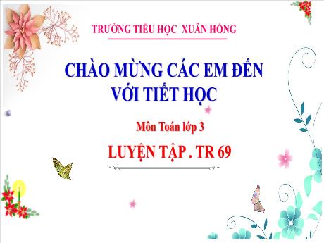 Bài giảng Toán Lớp 3 - Bài: Luyện tập (Trang 69) - Năm học 2024-2025 - Trường Tiểu học Xuân Hồng