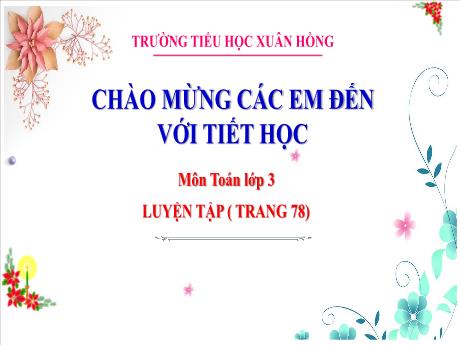 Bài giảng Toán Lớp 3 - Bài: Luyện tập (Trang 78) - Năm học 2024-2025 - Trường Tiểu học Xuân Hồng