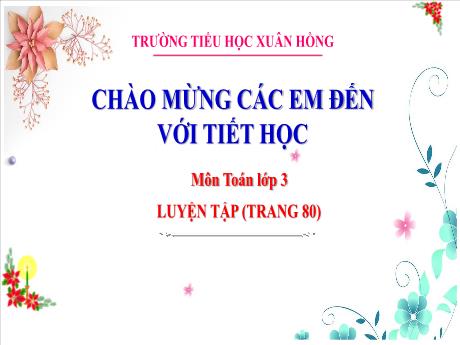 Bài giảng Toán Lớp 3 - Bài: Luyện tập (Trang 80) - Năm học 2024-2025 - Trường Tiểu học Xuân Hồng