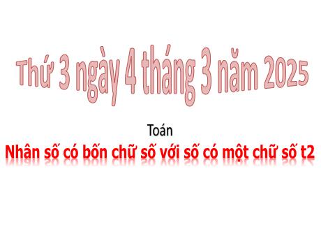 Bài giảng Toán Lớp 3 - Bài: Nhân số có 4 chữ số với số có 1 chữ số (Tiết 2) - Năm học 2024-2025