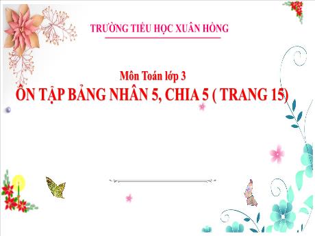 Bài giảng Toán Lớp 3 - Bài: Ôn tập Bảng nhân 5, chia 5 (Trang 15) - Năm học 2024-2025 - Trường Tiểu học Xuân Hồng