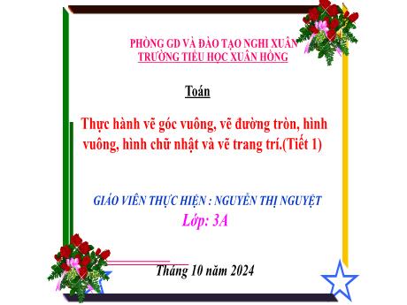 Bài giảng Toán Lớp 3 - Bài: Thực hành vẽ góc vuông, vẽ đường tròn, hình vuông, hình chữ nhật và vẽ trang trí (Tiết 1) - Năm học 2024-2025 - Nguyễn Thị Nguyệt