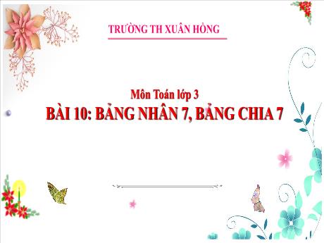 Bài giảng Toán Lớp 3 (Kết nối tri thức) - Bài 10: Bảng nhân 7, bảng chia 7 - Năm học 2024-2025 - Trường Tiểu học Xuân Hồng