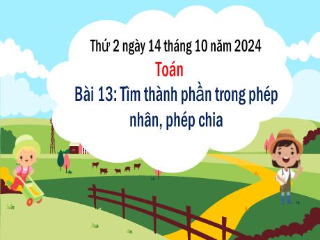 Bài giảng Toán Lớp 3 (Kết nối tri thức) - Bài 13: Tìm thành phần trong phép nhân, phép chia - Năm học 2024-2025 - Bạch Thị Hải Yến