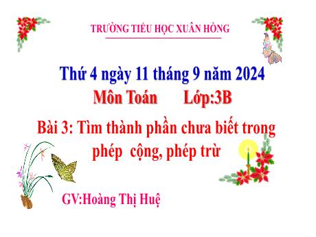 Bài giảng Toán Lớp 3 (Kết nối tri thức) - Bài 3: Tìm thành phần chưa biết trong phép cộng, phép trừ - Năm học 2024-2025 - Hoàng Thị Huệ