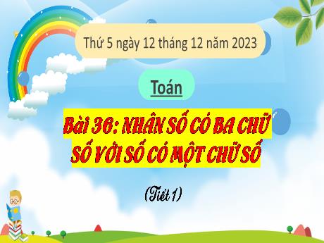 Bài giảng Toán Lớp 3 (Kết nối tri thức) - Bài 36: Nhân số có 3 chữ số với số có 1 chữ số (Tiết 1) - Năm học 2023-2024 - Bạch Thị Hải Yến