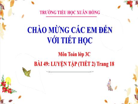 Bài giảng Toán Lớp 3 (Kết nối tri thức) - Bài 49: Luyện tập (Tiết 2 - Trang 18) - Trường Tiểu học Xuân Hồng