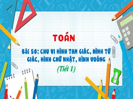 Bài giảng Toán Lớp 3 (Kết nối tri thức) - Bài 50: Chu vi hình tam giác, hình tứ giác, hình chữ nhật, hình vuông (Tiết 1)