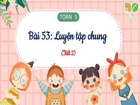 Bài giảng Toán Lớp 3 (Kết nối tri thức) - Bài 53: Luyện tập chung (Tiết 2 - Trang 36) - Năm học 2024-2025 - Bạch Thị Hải Yến