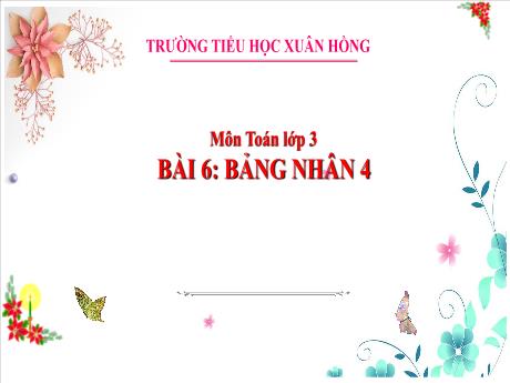 Bài giảng Toán Lớp 3 (Kết nối tri thức) - Bài 6: Bảng nhân 4, bảng chia 4 - Trường Tiểu học Xuân Hồng