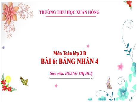 Bài giảng Toán Lớp 3 (Kết nối tri thức) - Bài 6: Bảng nhân 4 - Năm học 2024-2025 - Hoàng Thị Huệ