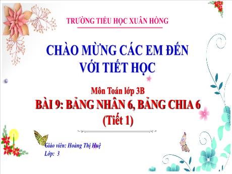 Bài giảng Toán Lớp 3 (Kết nối tri thức) - Bài 9: Bảng nhân 6, bảng chia 6 (Tiết 1) - Năm học 2024-2025 - Hoàng Thị Huệ