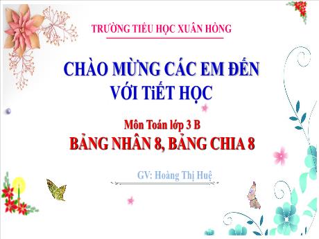 Bài giảng Toán Lớp 3 (Kết nối tri thức) - Bài: Bảng nhân 8, bảng chia 8 - Năm học 2024-2025 - Hoàng Thị Huệ