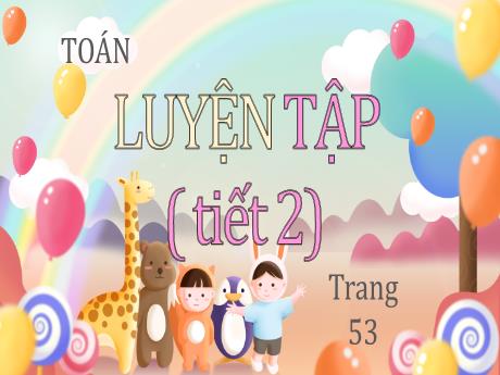 Bài giảng Toán Lớp 3 (Kết nối tri thức) - Bài: Luyện tập (Tiết 2 - Trang 53) - Bạch Thị Hải Yến