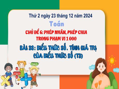 Bài giảng Toán Lớp 3 (Kết nối tri thức) - Chủ đề 5: Phép nhân, phép chia trong phạm vi 1000 - Bài 38: Biểu thức số. Tính giá trị của biểu thức số (Tiết 3) - Năm học 2024-2025 - Bạch Thị Hải Yến