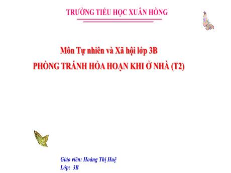 Bài giảng Tự nhiên và Xã hội Lớp 3 (Kết nối tri thức) - Bài: Phòng tránh hỏa hoạn khi ở nhà (Tiết 2) - Năm học 2024-2025 - Hoàng Thị Huệ