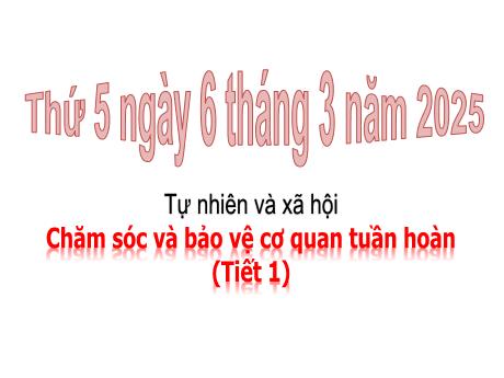 Bài giảng Tự nhiên xã hội Lớp 3 - Bài: Chăm sóc và bảo vệ cơ quan tuần hoàn (Tiết 1) - Năm học 2024-2025