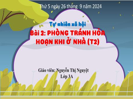 Bài giảng Tự nhiên xã hội Lớp 3 (Kết nối tri thức) - Bài 2: Phòng tránh hỏa hoạn khi ở nhà (Tiết 2) - Năm học 2024-2025 - Nguyễn Thị Nguyệt